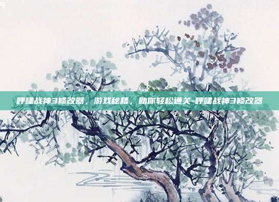 呼啸战神3修改器,游戏秘籍,助你轻松通关-呼啸战神3修改器
