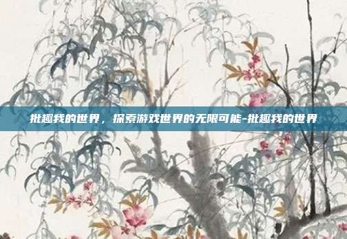 批趣我的世界,探索游戏世界的无限可能-批趣我的世界