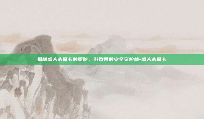 揭秘盛大密保卡的奥秘,游戏界的安全守护神-盛大密保卡