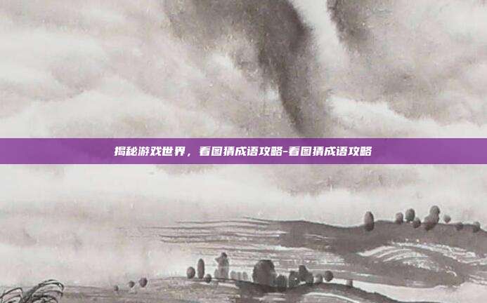 揭秘游戏世界,看图猜成语攻略-看图猜成语攻略