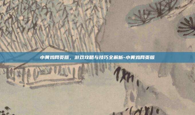 小黄鸡网页版,游戏攻略与技巧全解析-小黄鸡网页版