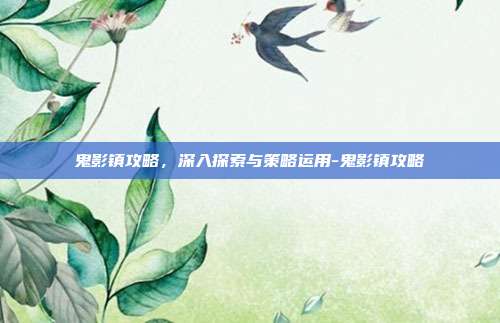 鬼影镇攻略,深入探索与策略运用-鬼影镇攻略