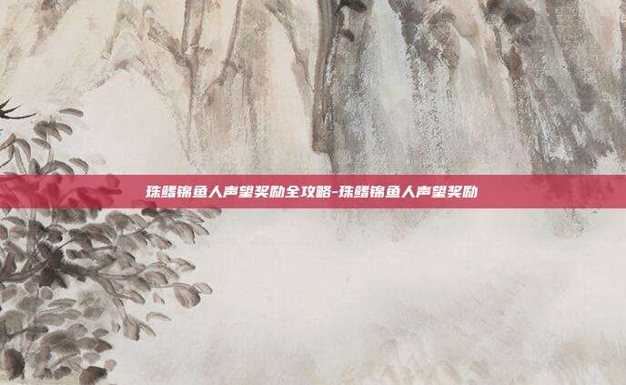 珠鳍锦鱼人声望奖励全攻略-珠鳍锦鱼人声望奖励