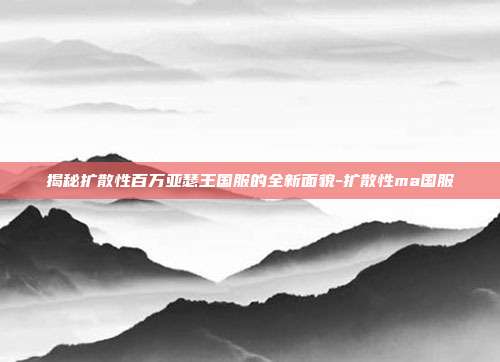 揭秘扩散性百万亚瑟王国服的全新面貌-扩散性ma国服