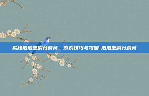 揭秘泡泡堂刷分精灵,游戏技巧与攻略-泡泡堂刷分精灵
