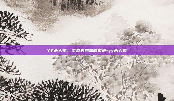 YY杀人夜,游戏界的黑暗传说-yy杀人夜