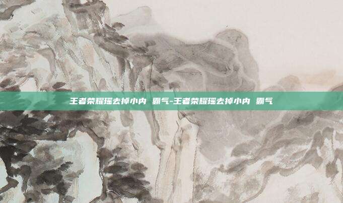 王者荣耀瑶去掉小内 霸气-王者荣耀瑶去掉小内 霸气