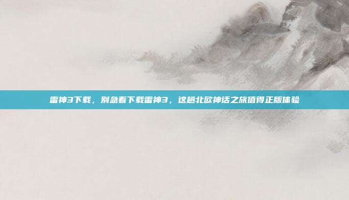 雷神3下载,别急着下载雷神3,这趟北欧神话之旅值得正版体验