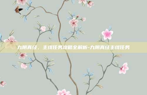 九阴真经,主线任务攻略全解析-九阴真经主线任务