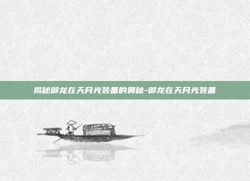 揭秘御龙在天月光装备的奥秘-御龙在天月光装备