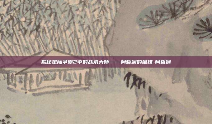 揭秘星际争霸2中的战术大师——柯哲娴的绝技-柯哲娴