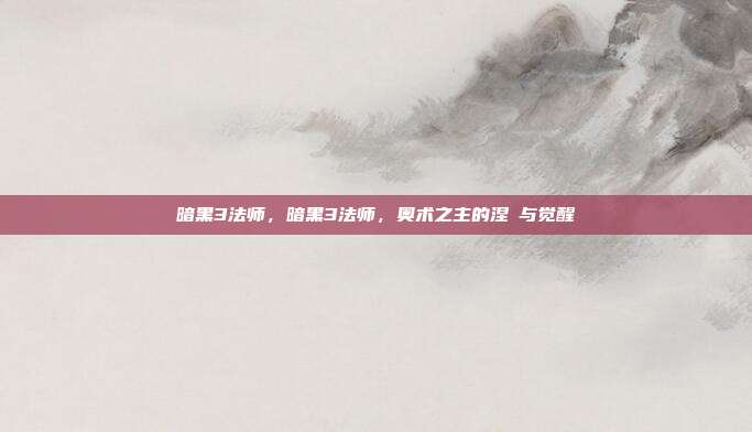 暗黑3法师,暗黑3法师,奥术之主的涅槃与觉醒
