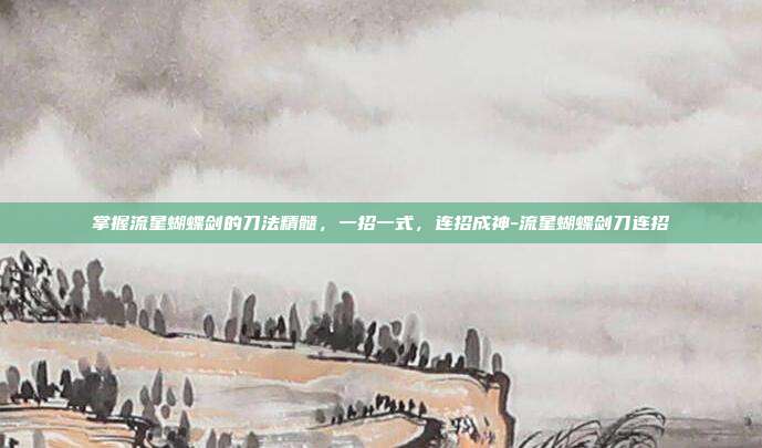 掌握流星蝴蝶剑的刀法精髓,一招一式,连招成神-流星蝴蝶剑刀连招
