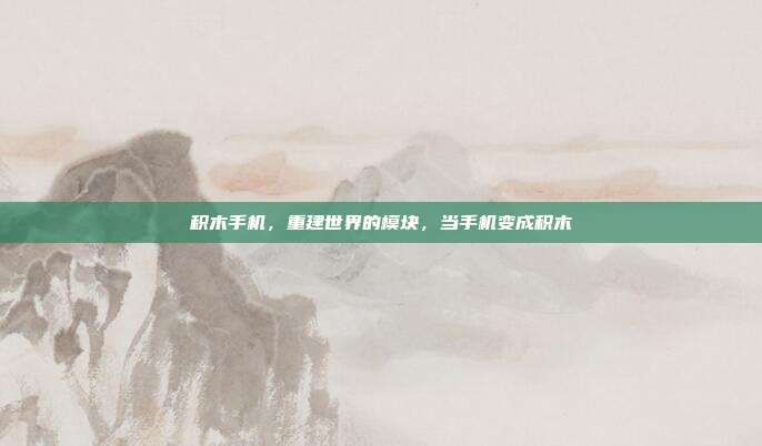 积木手机,重建世界的模块,当手机变成积木