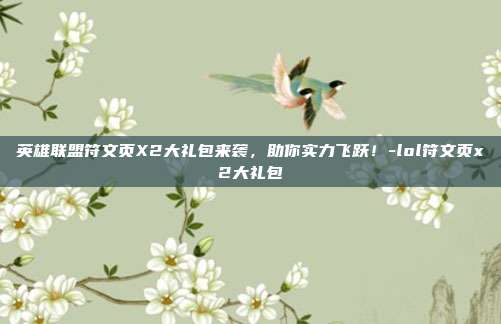 英雄联盟符文页X2大礼包来袭,助你实力飞跃!-lol符文页x2大礼包