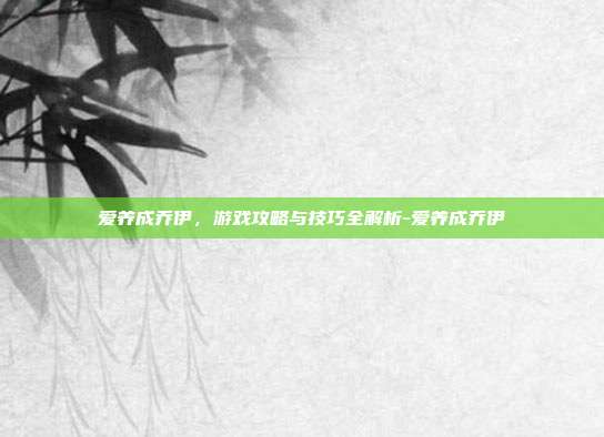 爱养成乔伊,游戏攻略与技巧全解析-爱养成乔伊