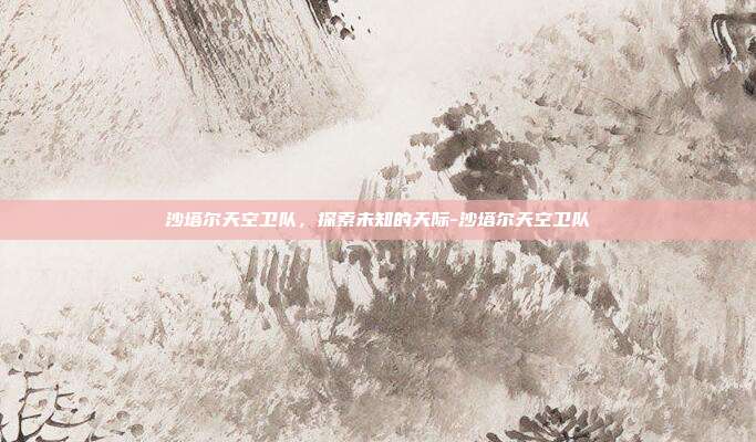 沙塔尔天空卫队,探索未知的天际-沙塔尔天空卫队