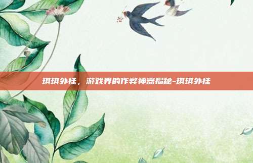 琪琪外挂,游戏界的作弊神器揭秘-琪琪外挂