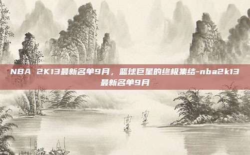 NBA 2K13最新名单9月,篮球巨星的终极集结-nba2k13最新名单9月
