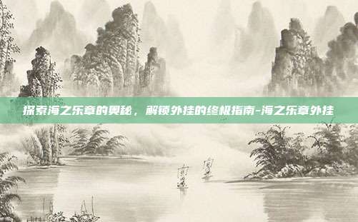 探索海之乐章的奥秘,解锁外挂的终极指南-海之乐章外挂
