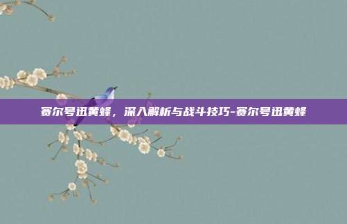 赛尔号迅黄蜂,深入解析与战斗技巧-赛尔号迅黄蜂