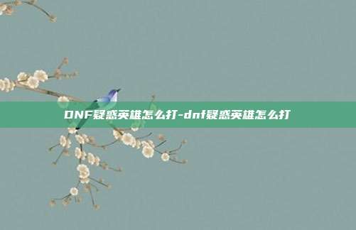 DNF疑惑英雄怎么打-dnf疑惑英雄怎么打