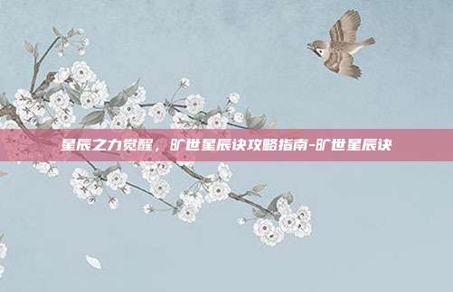 星辰之力觉醒,旷世星辰诀攻略指南-旷世星辰诀