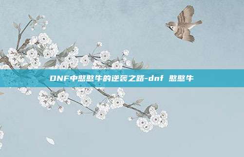 DNF中憨憨牛的逆袭之路-dnf 憨憨牛