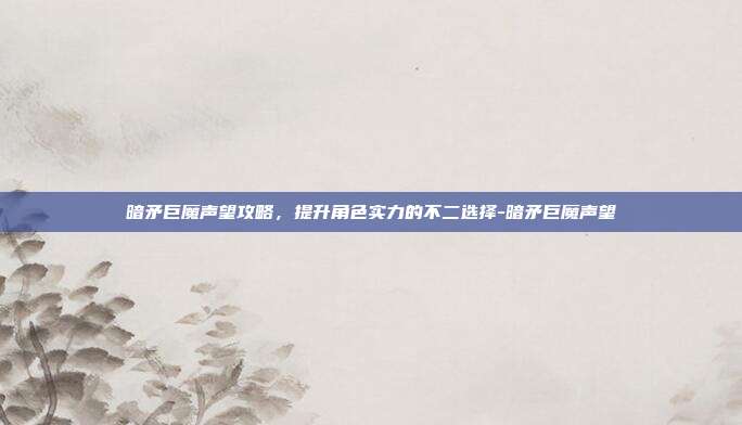 暗矛巨魔声望攻略,提升角色实力的不二选择-暗矛巨魔声望