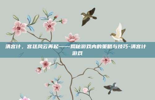 清宫计,宫廷风云再起——揭秘游戏内的策略与技巧-清宫计 游戏