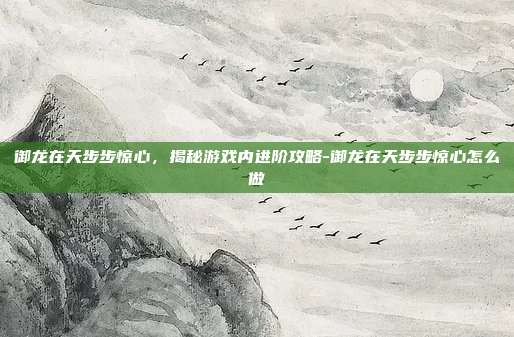 御龙在天步步惊心,揭秘游戏内进阶攻略-御龙在天步步惊心怎么做