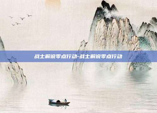 战士解说零点行动-战士解说零点行动