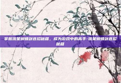 掌握流星蝴蝶剑连招秘籍,成为游戏中的高手-流星蝴蝶剑连招秘籍