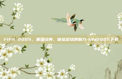 FIFA 2005,重温经典,体验足球的魅力-fifa2005下载
