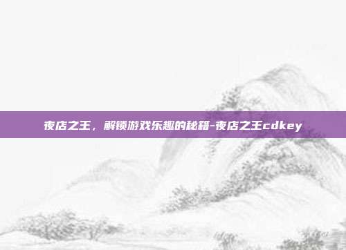 夜店之王,解锁游戏乐趣的秘籍-夜店之王cdkey