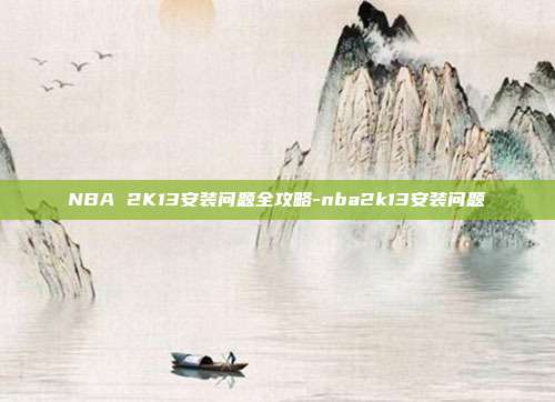 NBA 2K13安装问题全攻略-nba2k13安装问题