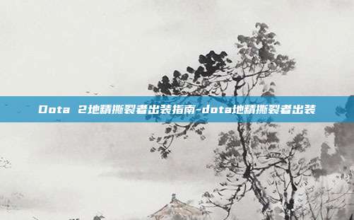 Dota 2地精撕裂者出装指南-dota地精撕裂者出装