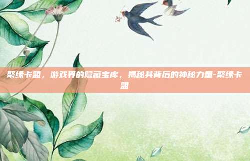 聚缘卡盟,游戏界的隐藏宝库,揭秘其背后的神秘力量-聚缘卡盟