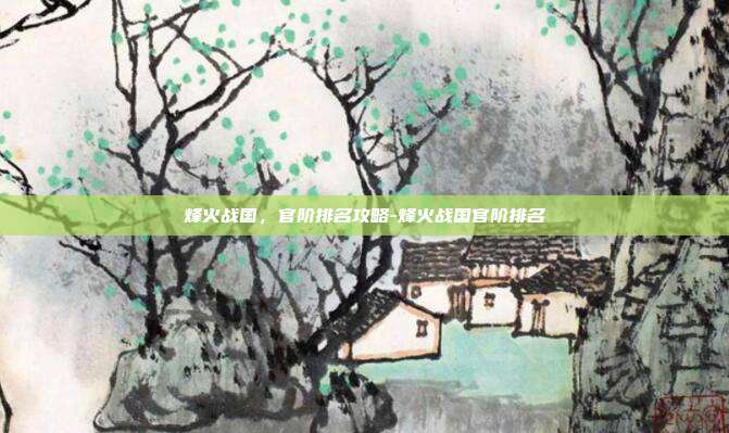 烽火战国,官阶排名攻略-烽火战国官阶排名