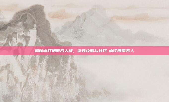 揭秘疯狂猜图名人版,游戏攻略与技巧-疯狂猜图名人