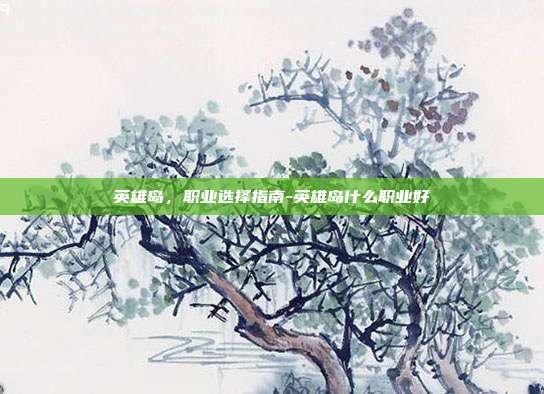 英雄岛,职业选择指南-英雄岛什么职业好