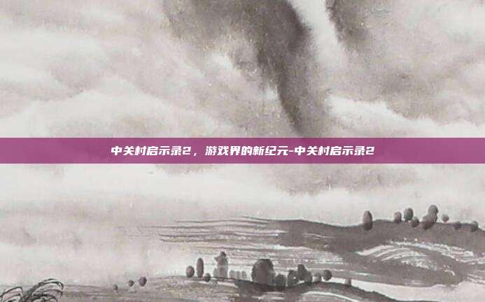 中关村启示录2,游戏界的新纪元-中关村启示录2