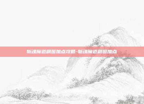 斩魂魔道刷图加点攻略-斩魂魔道刷图加点