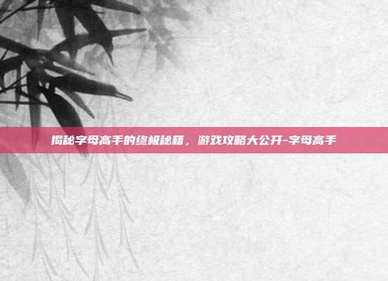 揭秘字母高手的终极秘籍,游戏攻略大公开-字母高手