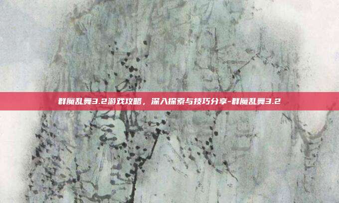 群魔乱舞3.2游戏攻略,深入探索与技巧分享-群魔乱舞3.2