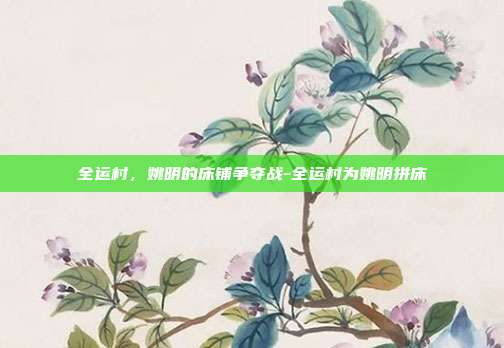 全运村,姚明的床铺争夺战-全运村为姚明拼床