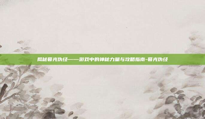 揭秘暮光伪经——游戏中的神秘力量与攻略指南-暮光伪经