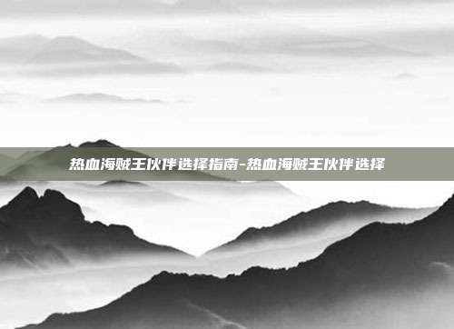 热血海贼王伙伴选择指南-热血海贼王伙伴选择