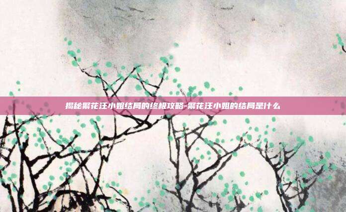 揭秘繁花汪小姐结局的终极攻略-繁花汪小姐的结局是什么
