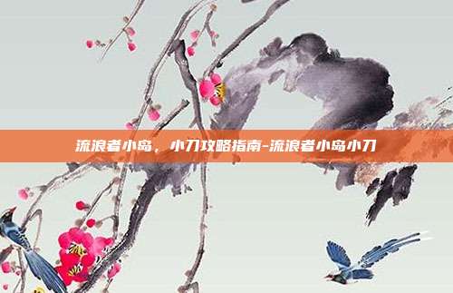 流浪者小岛,小刀攻略指南-流浪者小岛小刀